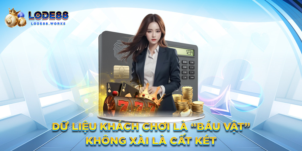 Dữ liệu khách chơi là “báu vật” – Không xài là cất két
