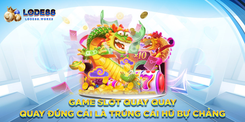 Game slot quay quay – Quay đúng cái là trúng cái hũ bự chảng
