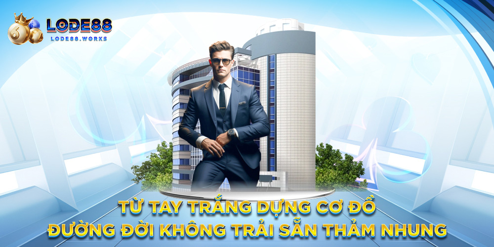 Từ tay trắng dựng cơ đồ – Đường đời không trải sẵn thảm nhung
