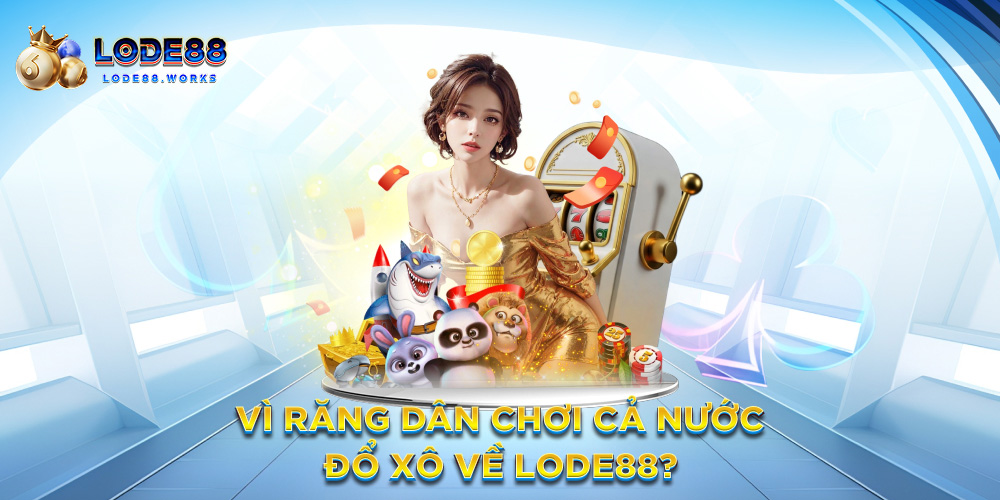 Vì răng dân chơi cả nước đổ xô về Lode88?